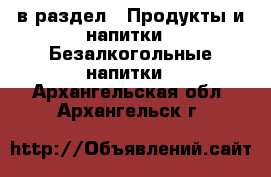  в раздел : Продукты и напитки » Безалкогольные напитки . Архангельская обл.,Архангельск г.